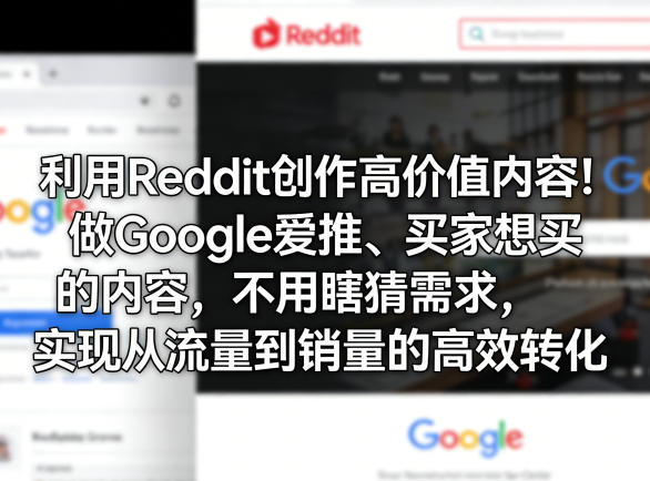 利用Reddit创作高价值内容！做Google爱推、买家想买的内容，不用瞎猜需求，实现从流量到销量的高效转化-聊项目