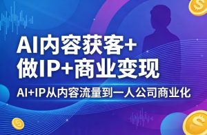 AI内容获客+做IP+商业变现,AI+IP从内容流量到一人公司商业化-聊项目