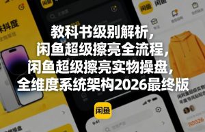 教科书级别解析,闲鱼超级擦亮全流程,闲鱼超级擦亮实物操盘,全维度系统架构2026最终版-聊项目