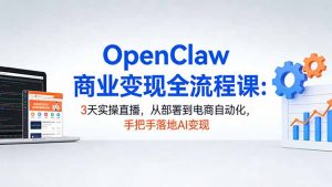 OpenClaw商业变现全流程课：3天实操直播，从部署到电商自动化，手把手落地AI变现-聊项目