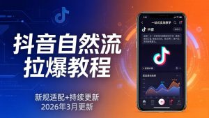 抖音自然流拉爆教程:新规适配+持续更新,话术+投放+起号一站式实战教学(更新26年3月-聊项目