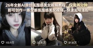26年全新AI原创氛围感美女视频教程,仅需两分钟即可创作一条全新氛围感美女视频,快速起号涨粉-聊项目
