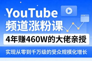 YouTube频道涨粉课,4年賺460W的大佬亲授,实现从零到千万级的受众规模化增长-聊项目