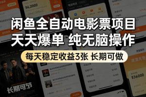 闲鱼全自动电影票项目，天天爆单，纯无脑操作，每天稳定收益3张，长期可做【揭秘】-聊项目