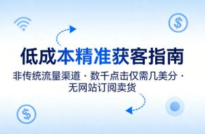 低成本精准获客指南，用非传统流量渠道，实现数千点击仅需几美分，不用网站也能搞订阅卖货-聊项目
