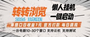 转转浏览2026，王炸项目，懒人挂G一键启动，单窗口日收益7米，一台电脑10-30个窗口，支持云机【揭秘】-聊项目