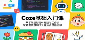 Coze基础入门课:从零掌握智能体搭建与工作流,玩转表情包制作及养生食谱出图等-聊项目