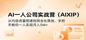 AI一人公司实战营(AIXIP):从内容流量搭建到商业化落地,手把手教你一人实现月入5W+-聊项目