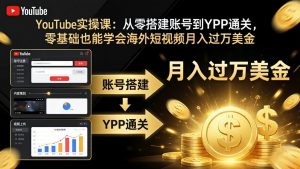 YouTube实操课:从零搭建账号到YPP通关,零基础也能学会海外短视频月入过万美金-聊项目