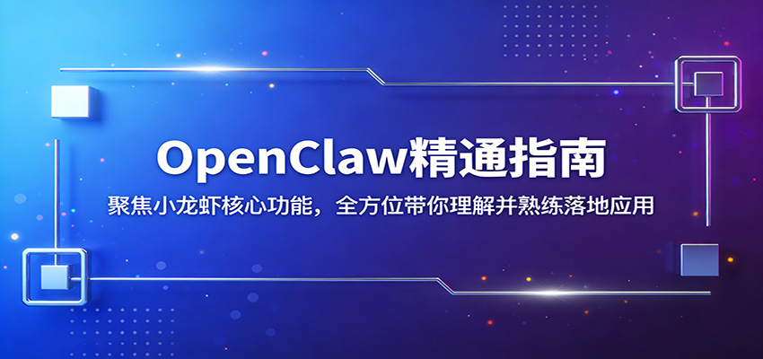 OpenClaw精通指南：聚焦小龙虾核心功能，全方位带你理解并熟练落地应用-聊项目