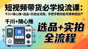 短视频带货必学投流课:千川+随心推+选品+实拍全流程,手把手教你起号爆单稳投产-聊项目