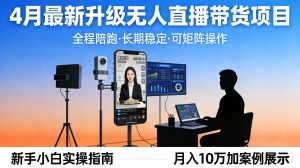 4月最新升级 无人直播 带货 全程陪跑 长期稳定 可矩阵 每天半小时新手小白实操月入 十万-聊项目