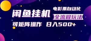 闲鱼全自动售卖电影票，全程挂G，可矩阵操作，小白轻松上手日入5张，稳定副业【揭秘】-聊项目