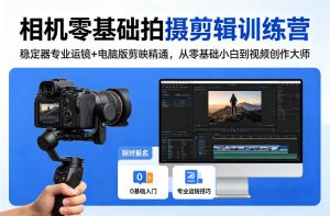 相机零基础拍摄剪辑训练营:稳定器专业运镜+电脑版剪映精通,从零基础小白到视频创作大师-聊项目