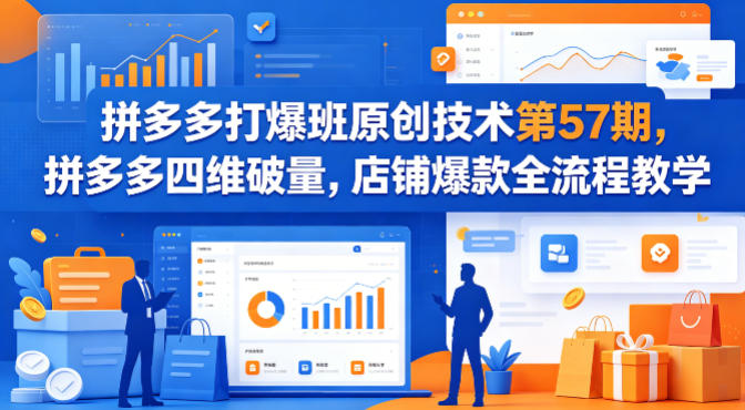拼多多打爆班原创技术第57期，拼多多四维破量，店铺爆款全流程教学-聊项目