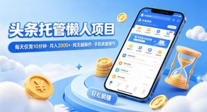 头条托管懒人项目,每天仅需10分钟,月入2000+,纯无脑操作,手机就能操作【揭秘】-聊项目