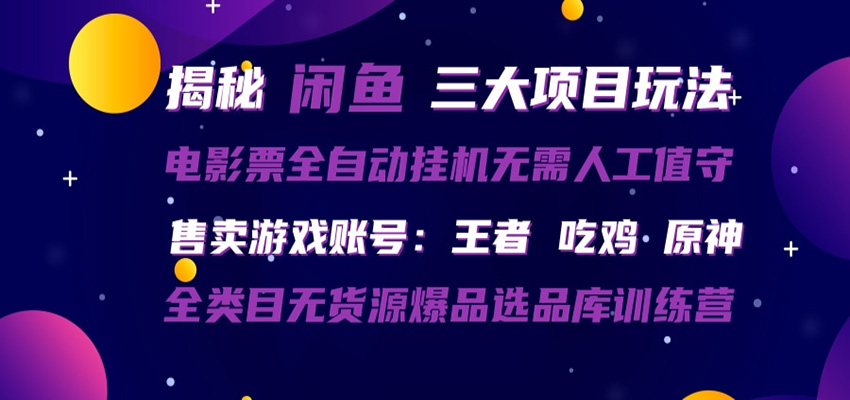 闲鱼三种玩法 全自动电影票 售卖游戏账号 爆品选品库训练营-聊项目