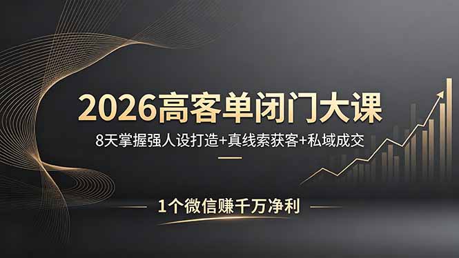 2026高客单闭门大课，8 天掌握强人设打造 + 真线索获客 + 私域成交，1 个微信赚千万净利-聊项目