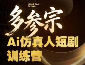 多参宗Ai仿真人短剧训练营第四期，全流程落地，新手也能做爆款短剧，稳稳抓住风口红利-聊项目
