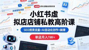小红书虚拟店铺私教高阶课，SEO搜索流量+AI自动化创作=躺賺，单店月入1W+-聊项目