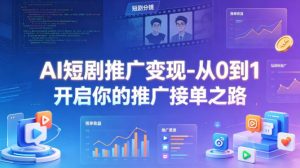 AI短剧推广变现-从0到1开启你的推广接单之路-聊项目
