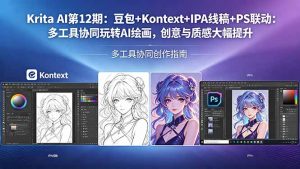 Krita AI第12期：豆包+Kontext+IPA线稿+PS联动：多工具协同玩转AI绘画，创意与质感大幅提升-聊项目
