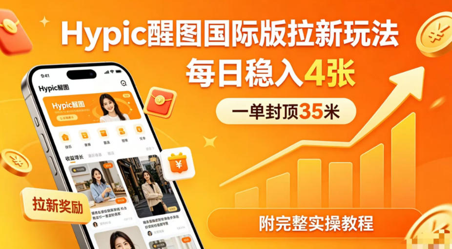 一单封顶35米，实测Hypic醒图国际版拉新玩法，每日稳入4张(附完整实操教程)-聊项目