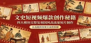 文史短视频爆款创作秘籍：四大模块完整复刻国风高流量短片制作-聊项目