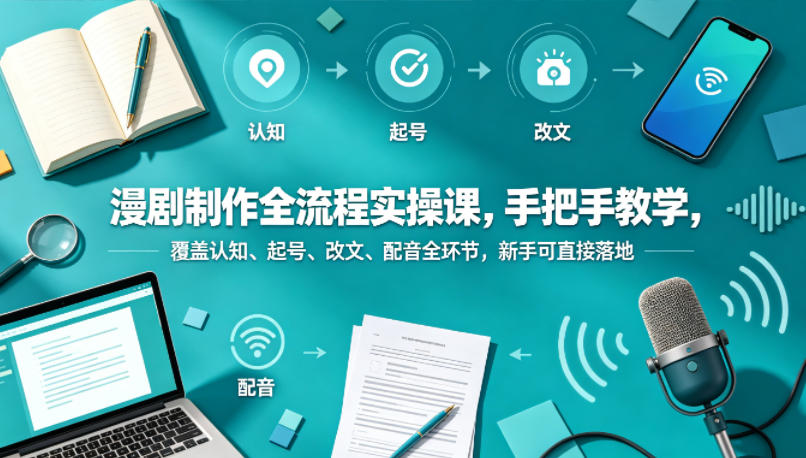 漫剧制作全流程实操课，手把手教学，覆盖认知、起号、改文、配音全环节，新手可直接落地-聊项目