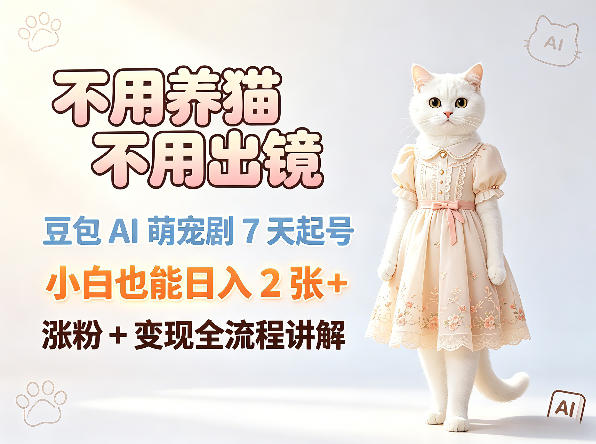 不用养猫不用出镜，豆包AI萌宠剧7天起号，小白也能日入2张+，涨粉+变现全流程讲解-聊项目