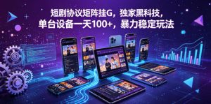 短剧协议矩阵挂G，独家黑科技，单台设备一天100+，暴力稳定玩法【揭秘】-聊项目