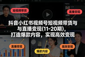 抖音小红书视频号短视频带货与直播变现(10-21期)，打造爆款内容，实现高效变现(更新05月08日)-聊项目