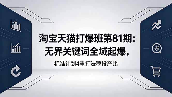 淘宝天猫打爆班第81期：无界关键词全域起爆，标准计划4重打法稳投产比-聊项目