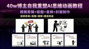 40w博主自我重塑AI思维动画教程，视频剪辑+抠图+音频+封面制作，接商单+独家精选收益-聊项目