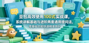豆包高效使用100式实战课，系统讲解基础与进阶两套通用提问法，零基础也能快速精准用好豆包-聊项目