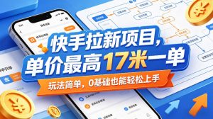 快手拉新项目，单价最高17米一单，玩法简单，0基础也能轻松上手(更新0511)-聊项目