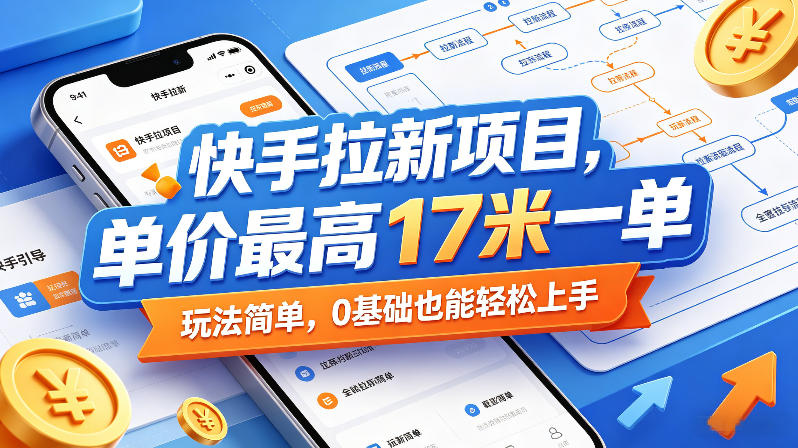 快手拉新项目，单价最高17米一单，玩法简单，0基础也能轻松上手(更新0511)-聊项目
