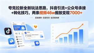 夸克拉新全新玩法思路，抖音引流+公众号承接+转化技巧，两条视频46w搬放 变现7000+-聊项目