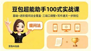 豆包超能助手100式实战课，基础+进阶提问法全覆盖，三端口调整+写作通关一步到位-聊项目