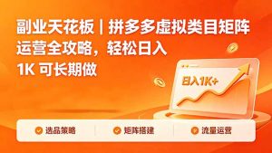 副业天花板｜拼多多虚拟类目矩阵运营全攻略，轻松日入 1K 可长期做-聊项目