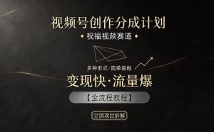 视频号创作分成计划，祝福视频赛道，多种制作形式，简单易做，变现快流量爆【全流程教程】-聊项目