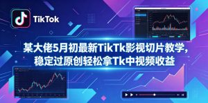 某大佬5月初最新TikTk影视切片教学，稳定过原创轻松拿Tk中视频收益-聊项目