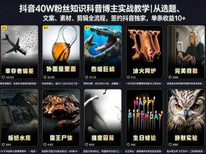 抖音40W粉丝知识科普博主实战教学｜从选题、文案、素材、剪辑全流程，签约抖音精选独家，单条收益1k+-聊项目