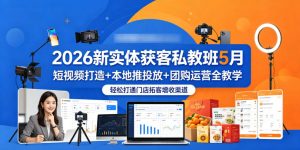 2026新实体获客私教班5月，短视频打造+本地推投放+团购运营全教学，轻松打通门店拓客增收渠道-聊项目