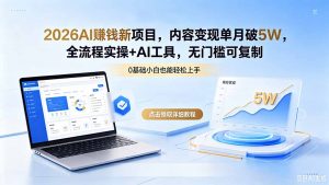 2026AI赚钱新项目，内容变现单月破5W，全流程实操+AI工具，无门槛可复制-聊项目