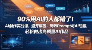 90%用AI的人都错了！AI创作实战课，避开误区，玩转Prompt与AI动画，轻松做出高质量AI作品-聊项目