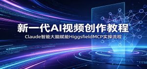 新一代AI视频创作教程：Claude智能大脑赋能，HiggsfieldMCP实操流程-聊项目