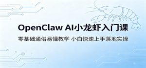 OpenClaw AI小龙虾入门课：零基础通俗易懂教学，小白快速上手落地实操-聊项目