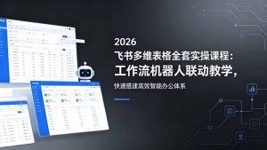 2026飞书多维表格全套实操课程：工作流机器人联动教学，快速搭建高效智能办公体系-聊项目