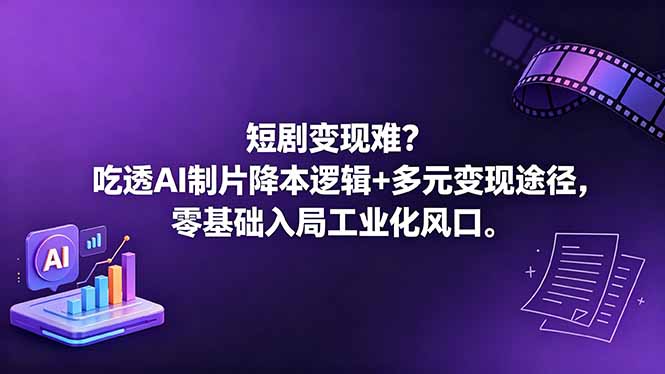 短剧变现难？吃透AI制片降本逻辑+多元变现途径，零基础入局工业化风口-聊项目